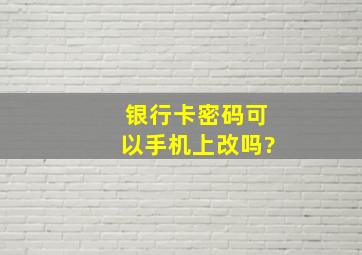 银行卡密码可以手机上改吗?