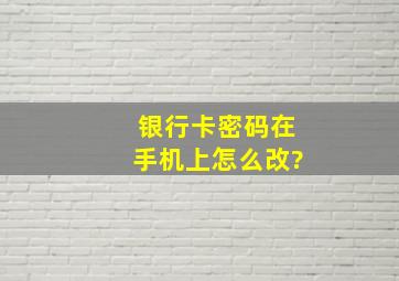 银行卡密码在手机上怎么改?