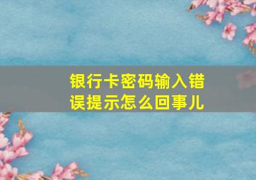 银行卡密码输入错误提示怎么回事儿