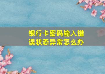 银行卡密码输入错误状态异常怎么办