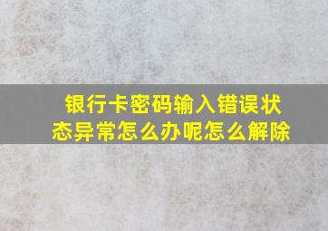 银行卡密码输入错误状态异常怎么办呢怎么解除