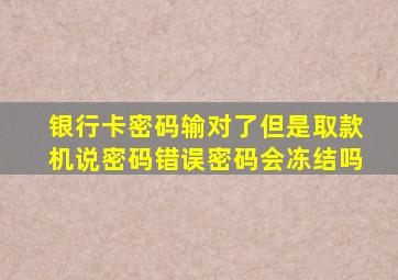 银行卡密码输对了但是取款机说密码错误密码会冻结吗