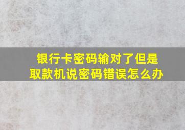 银行卡密码输对了但是取款机说密码错误怎么办