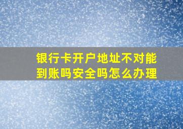 银行卡开户地址不对能到账吗安全吗怎么办理