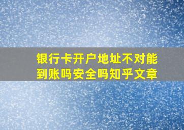 银行卡开户地址不对能到账吗安全吗知乎文章