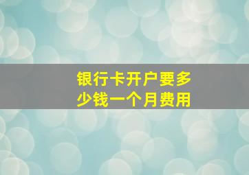 银行卡开户要多少钱一个月费用