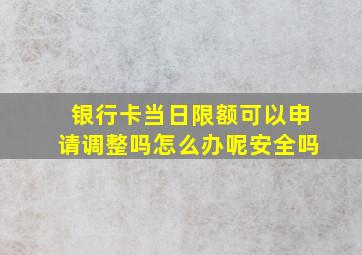 银行卡当日限额可以申请调整吗怎么办呢安全吗