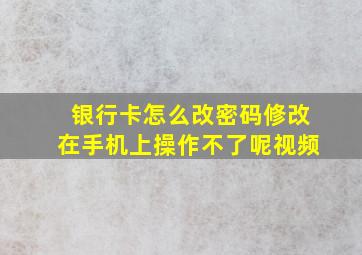 银行卡怎么改密码修改在手机上操作不了呢视频