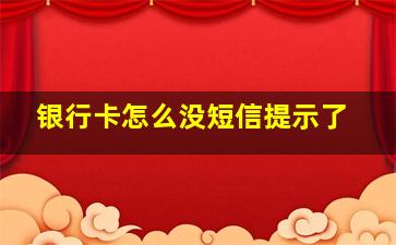 银行卡怎么没短信提示了