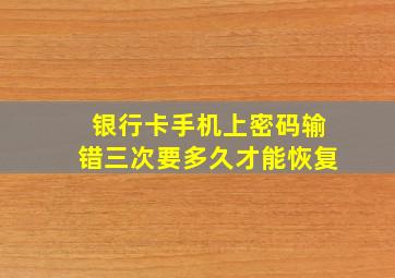 银行卡手机上密码输错三次要多久才能恢复