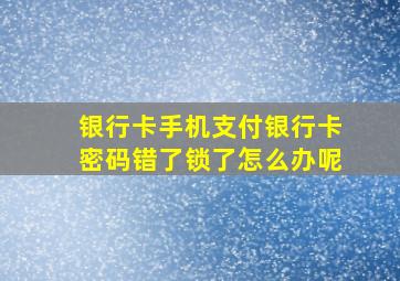 银行卡手机支付银行卡密码错了锁了怎么办呢