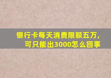 银行卡每天消费限额五万,可只能出3000怎么回事