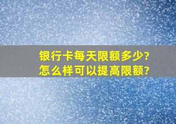 银行卡每天限额多少?怎么样可以提高限额?