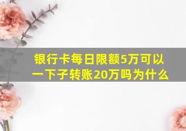 银行卡每日限额5万可以一下子转账20万吗为什么