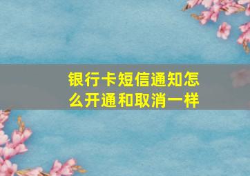 银行卡短信通知怎么开通和取消一样