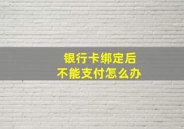 银行卡绑定后不能支付怎么办