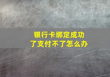 银行卡绑定成功了支付不了怎么办