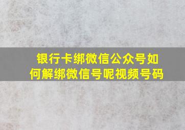 银行卡绑微信公众号如何解绑微信号呢视频号码