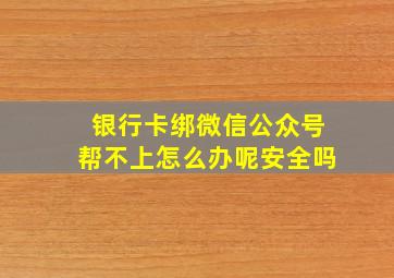 银行卡绑微信公众号帮不上怎么办呢安全吗