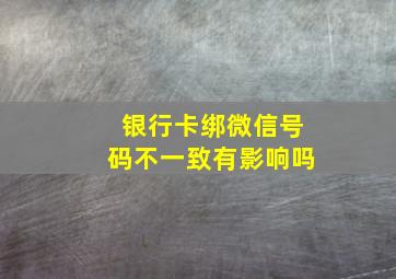 银行卡绑微信号码不一致有影响吗