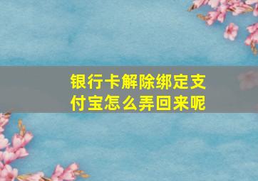 银行卡解除绑定支付宝怎么弄回来呢