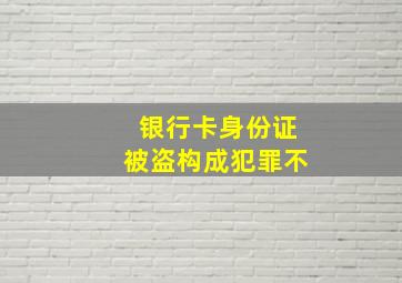 银行卡身份证被盗构成犯罪不