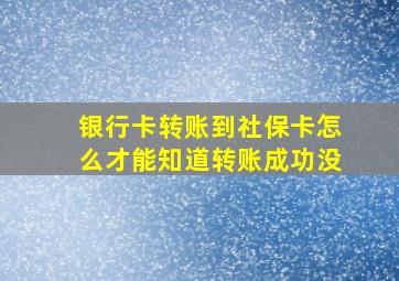 银行卡转账到社保卡怎么才能知道转账成功没