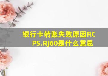 银行卡转账失败原因RCPS.RJ60是什么意思