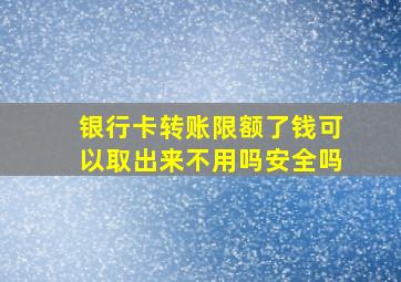 银行卡转账限额了钱可以取出来不用吗安全吗