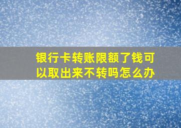 银行卡转账限额了钱可以取出来不转吗怎么办