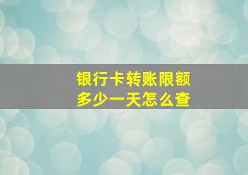 银行卡转账限额多少一天怎么查