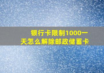 银行卡限制1000一天怎么解除邮政储蓄卡