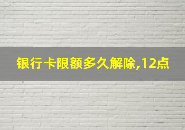 银行卡限额多久解除,12点