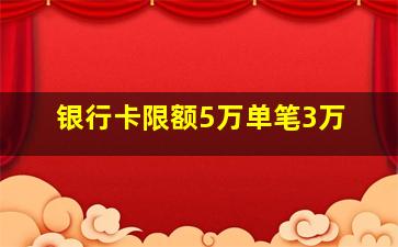 银行卡限额5万单笔3万