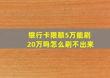 银行卡限额5万能刷20万吗怎么刷不出来