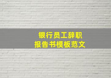 银行员工辞职报告书模板范文