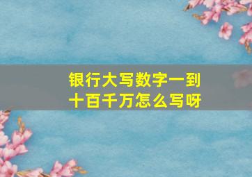 银行大写数字一到十百千万怎么写呀