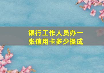 银行工作人员办一张信用卡多少提成