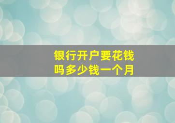 银行开户要花钱吗多少钱一个月