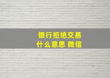 银行拒绝交易什么意思 微信