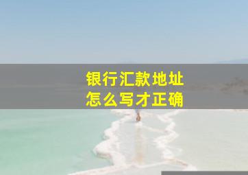 银行汇款地址怎么写才正确