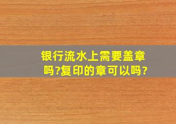 银行流水上需要盖章吗?复印的章可以吗?