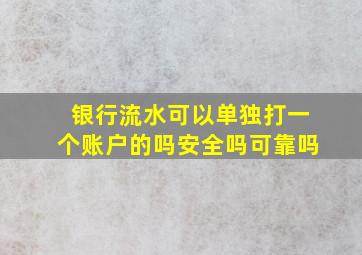 银行流水可以单独打一个账户的吗安全吗可靠吗