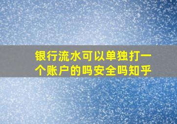 银行流水可以单独打一个账户的吗安全吗知乎