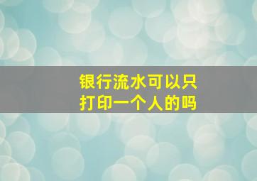 银行流水可以只打印一个人的吗