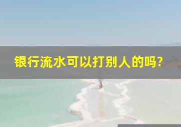 银行流水可以打别人的吗?