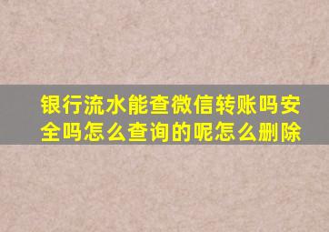 银行流水能查微信转账吗安全吗怎么查询的呢怎么删除