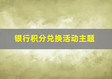 银行积分兑换活动主题