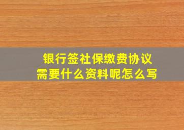 银行签社保缴费协议需要什么资料呢怎么写