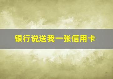 银行说送我一张信用卡